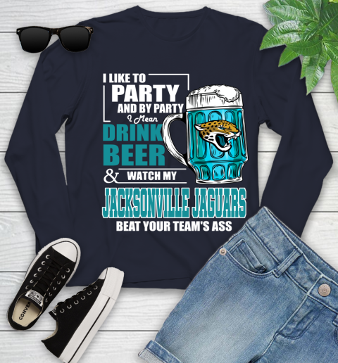 NFL I Like To Party And By Party I Mean Drink Beer and Watch My Jacksonville Jaguars Beat Your Team's Ass Football Youth Long Sleeve 2