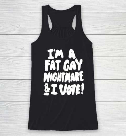I'm A Fat Gay Nightmare And I Vote Racerback Tank