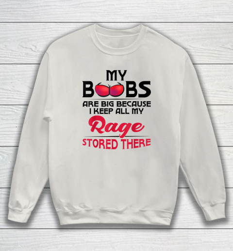 My Boobs Are Big Because I Keep All My Rage Stored There Funny Sweatshirt 8