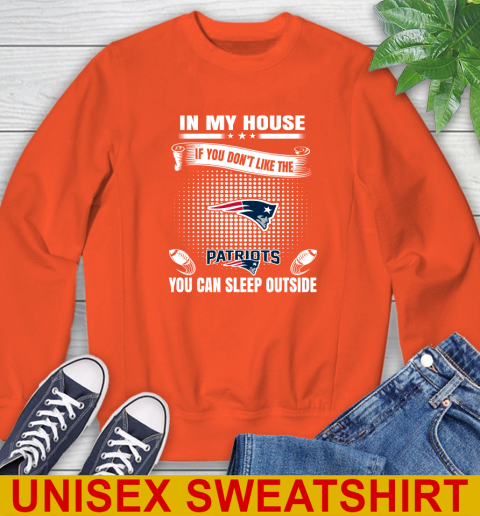 New England Patriots NFL Football In My House If You Don't Like The  Patriots You Can Sleep Outside Shirt Sweatshirt 3