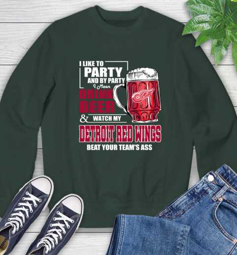 NHL I Like To Party And By Party I Mean Drink Beer And Watch My Detroit Red Wings Beat Your Team's Ass Hockey Sweatshirt 12