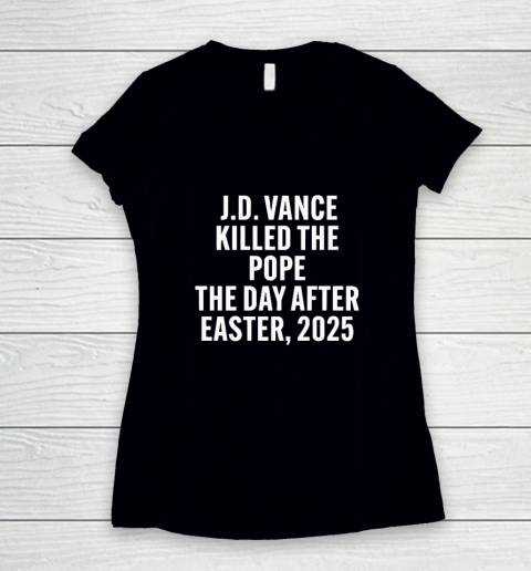 JD Vance Killed The Pope On The Day After Easter 2025 Women's V-Neck T-Shirt