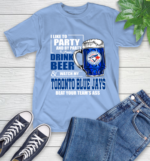 MLB I Like To Party And By Party I Mean Drink Beer And Watch My Toronto Blue Jays Beat Your Team's Ass Baseball T-Shirt 12