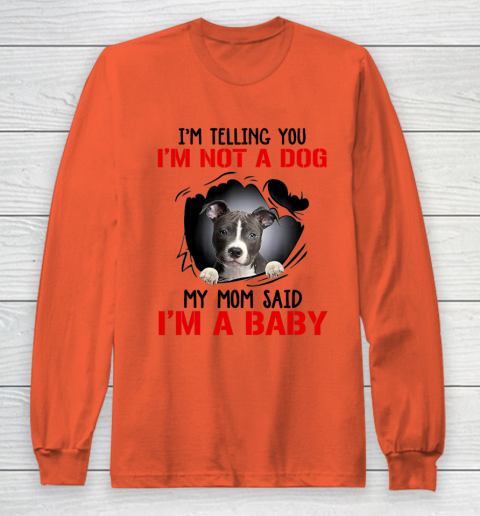 Dog Mom Shirt Pitbull I m Telling You I m Not A Dog My Mom Said I m A Baby Long Sleeve T-Shirt 3