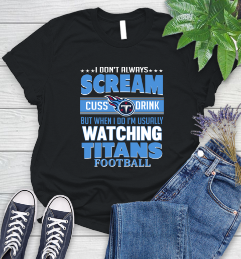 Tennessee Titans NFL Football I Scream Cuss Drink When I'm Watching My Team Women's T-Shirt