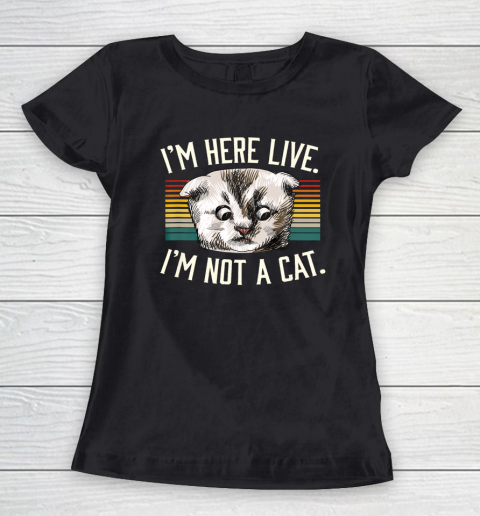 I m Here Live I m Not A Cat Women's T-Shirt