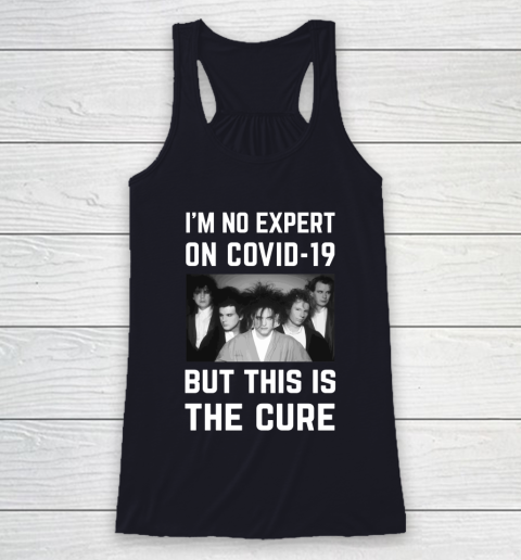 The Cure Tshirt Im No Expert On Covid 19 But This Is The Cure Racerback Tank 7