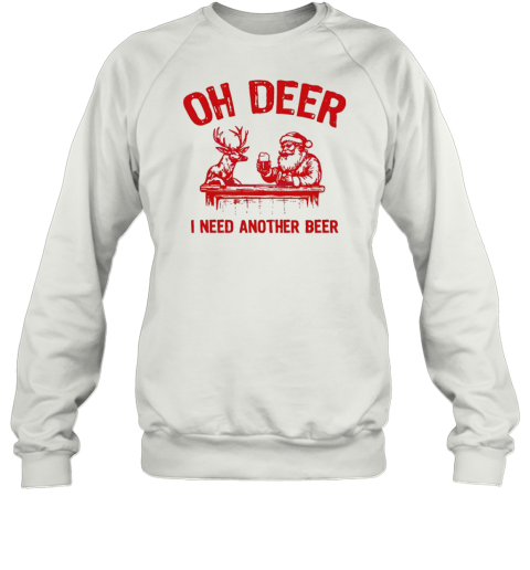 Oh deer I need another beer Santa and reindeer Christmas Sweatshirt