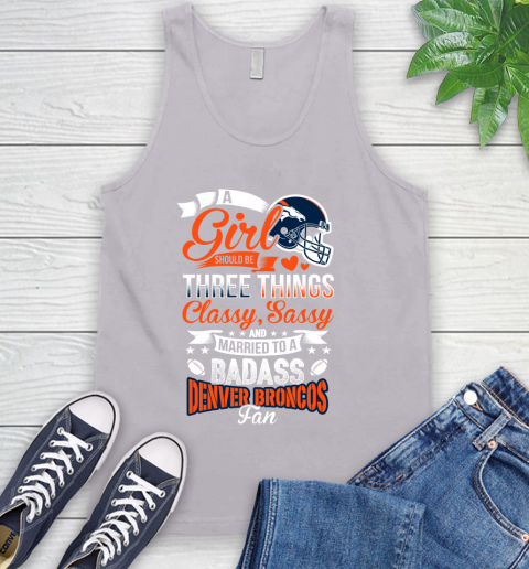 Denver Broncos NFL Football A Girl Should Be Three Things Classy Sassy And A Be Badass Fan Tank Top 3