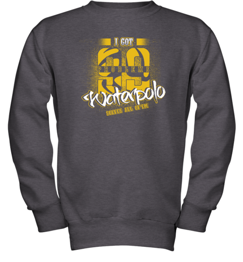 I Got 99 Problems Waterpolo Solves All Of'em Youth Sweatshirt 4 I Got 99 Problems Waterpolo Solves All Of'em Youth Sweatshirt - Image 4