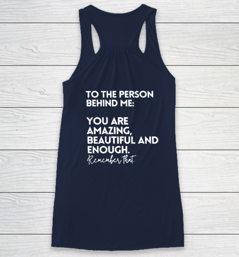 To The Person Behind Me You Are Amazing Beautiful And Enough Racerback Tank 5