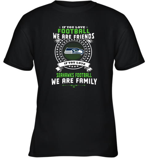 Love Football We Are Friends Love Seahawks We Are Family Youth T-Shirt