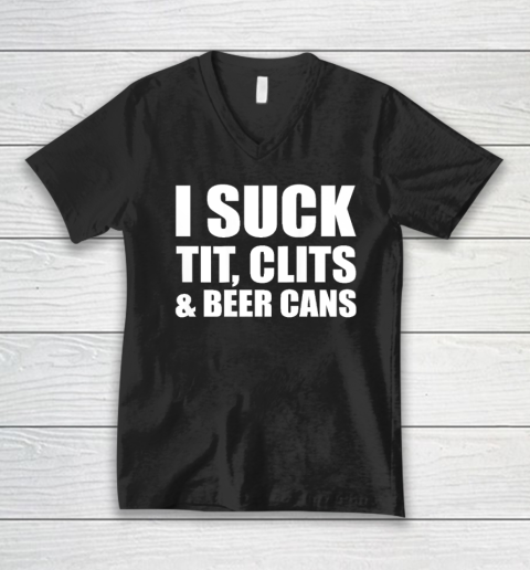 I Suck Tit Clits And Beer Cans V-Neck T-Shirt