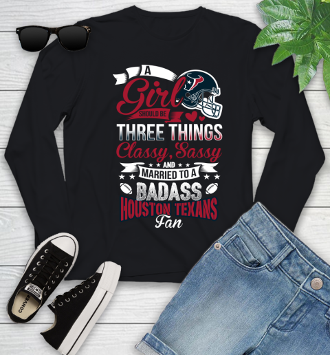 Houston Texans NFL Football A Girl Should Be Three Things Classy Sassy And A Be Badass Fan Youth Long Sleeve