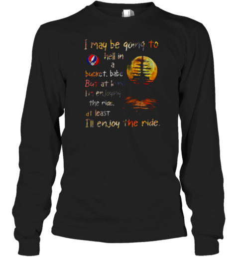 Grateful Dead i may be going to hell in a bucket Long Sleeve T-Shirt