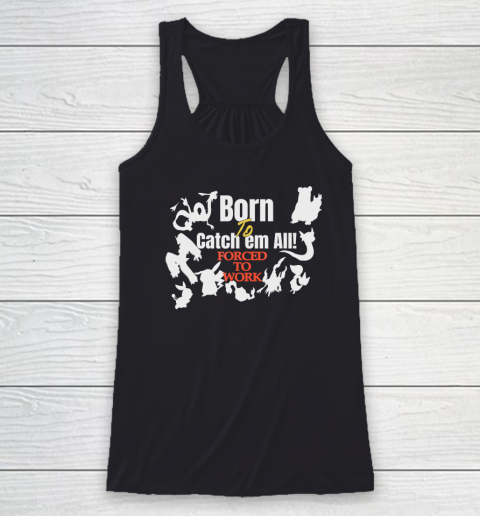 Born To Catch Em All Forced To Work Racerback Tank