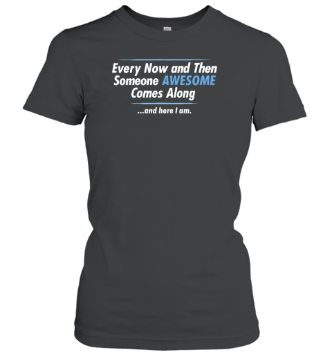 Jayden Cole Wearing Every Now And Then Someone Awesome Comes Along And Here I Am Women's T