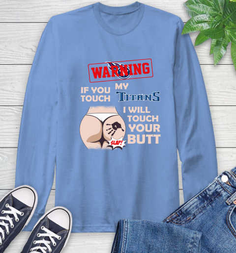 Tennessee Titans NFL Football Warning If You Touch My Team I Will Touch My Butt Long Sleeve T-Shirt 12