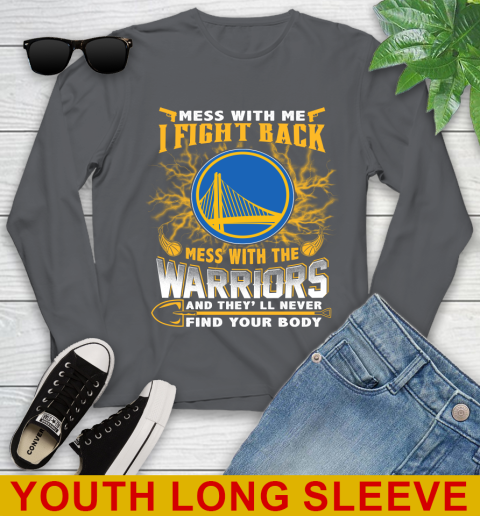 NBA Basketball Golden State Warriors Mess With Me I Fight Back Mess With My Team And They'll Never Find Your Body Shirt Youth Long Sleeve 9