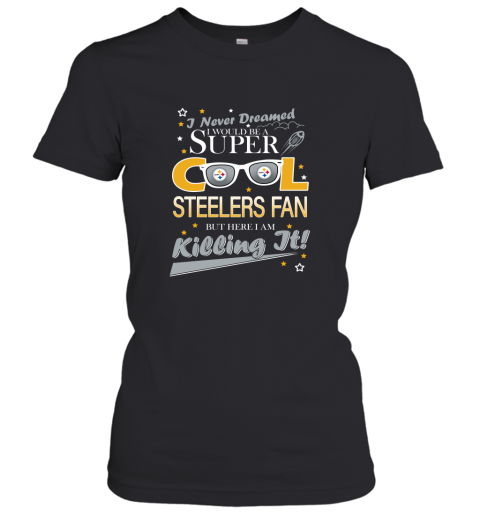 Pittsburgh Steelers NFL Football I Never Dreamed I Would Be Super Cool Fan T Shirt Women's T-Shirt