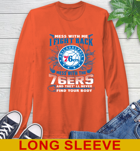 NBA Basketball Philadelphia 76ers Mess With Me I Fight Back Mess With My Team And They'll Never Find Your Body Shirt Long Sleeve T-Shirt 4