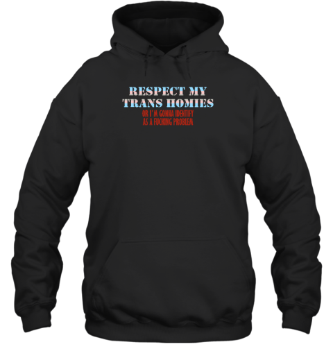 Respect My Trans Homies Or I'm Gonna Identify As A Fucking Problem Hoodie