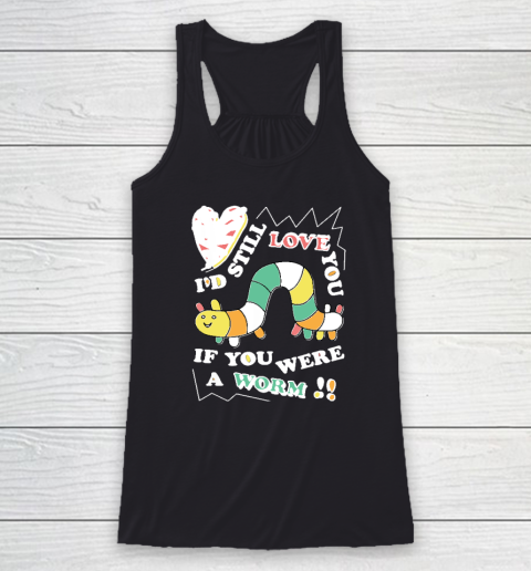I'd Still Love You If You Were A Worm Racerback Tank