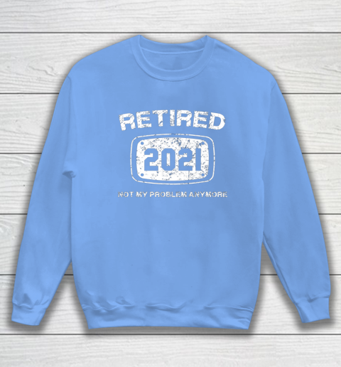 Retired 2021 Not My Problem Anymore Funny Gift Sweatshirt 8