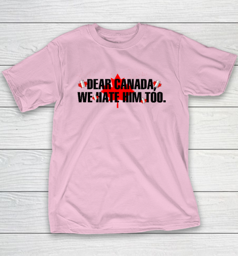 Dear Canada We Hate Him Too Anti Trump Youth T-Shirt 6