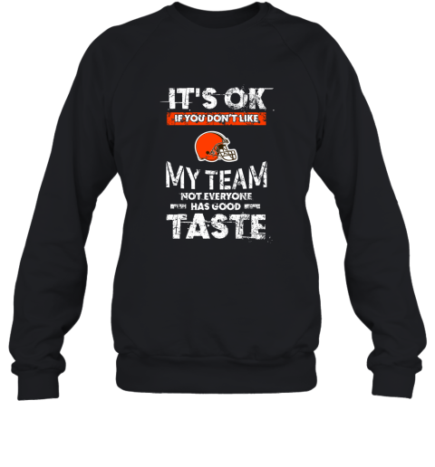 Cleveland Browns Nfl Football Its Ok If You Dont Like My Team Not Everyone Has Good Taste Sweatshirt