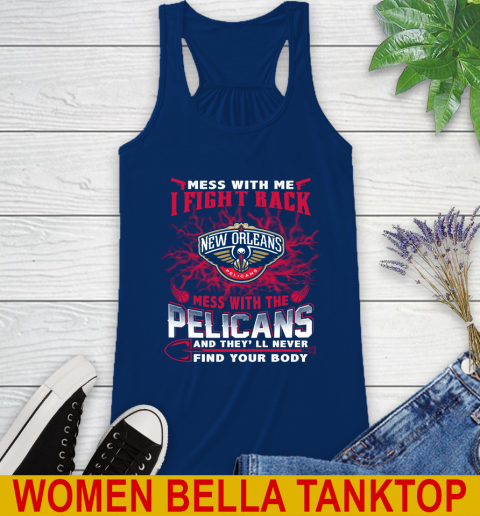 NBA Basketball New Orleans Pelicans Mess With Me I Fight Back Mess With My Team And They'll Never Find Your Body Shirt Racerback Tank 7