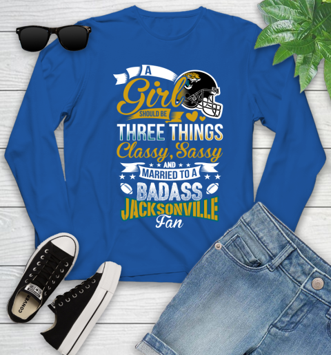 Jacksonville Jaguars NFL Football A Girl Should Be Three Things Classy Sassy And A Be Badass Fan Youth Long Sleeve 10