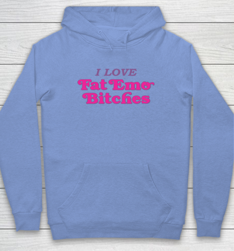 I Love Fat Emo Bitches Hoodie 7