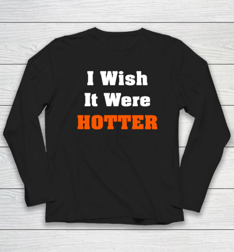 I Wish It Were Hotter Long Sleeve T-Shirt