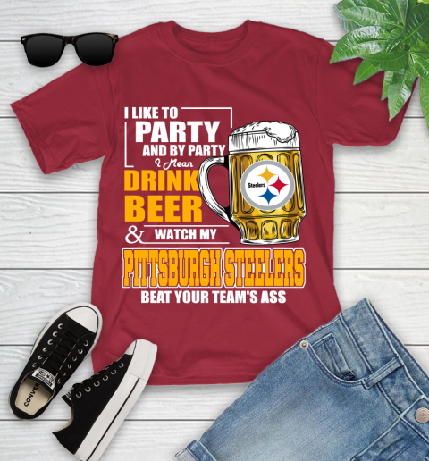 NFL I Like To Party And By Party I Mean Drink Beer and Watch My Pittsburgh Steelers Beat Your Team's Ass Football Youth T-Shirt 14