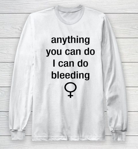 Anything You Can Do I Can Do Bleeding Shirt Funny Feminist Long Sleeve T-Shirt