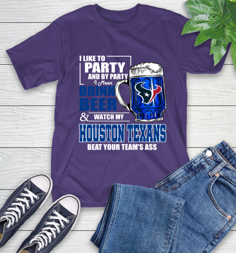 NFL I Like To Party And By Party I Mean Drink Beer and Watch My Houston Texans Beat Your Team's Ass Football T-Shirt 5
