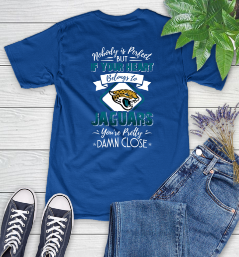 NFL Football Jacksonville Jaguars Nobody Is Perfect But If Your Heart Belongs To Jaguars You're Pretty Damn Close Shirt Women's T-Shirt 10