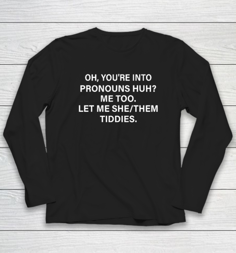 Oh You're Into Pronouns Huh Me Too, Let Me She Them Tiddies Long Sleeve T-Shirt