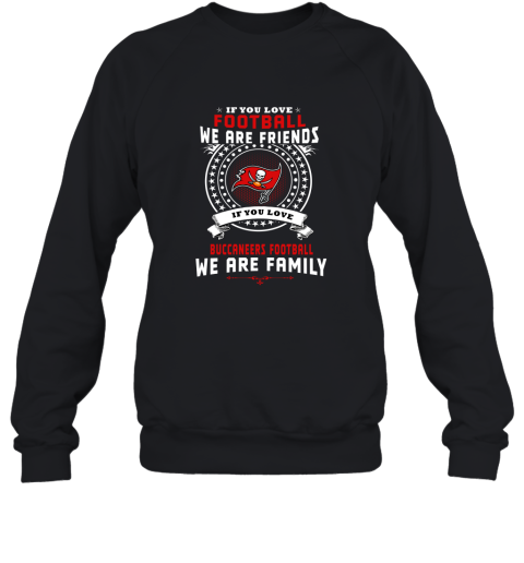 Love Football We Are Friends Love Buccaneers We Are Family Sweatshirt