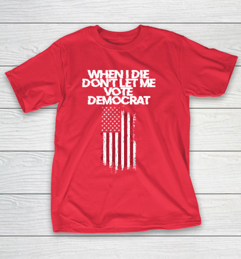 When I Die Don't Let Me Vote Democrat Funny Vote Democrat T-Shirt 9