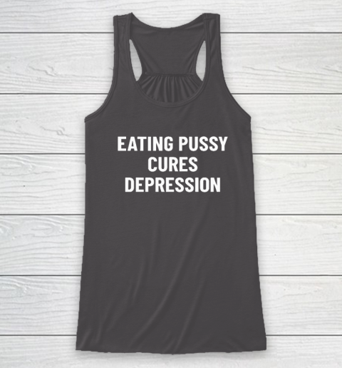 Eating Pussy Cures Depression Racerback Tank 6