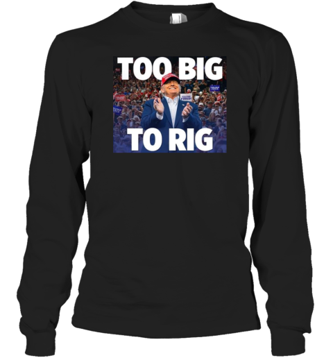 Trump president too big to rig Long Sleeve T-Shirt