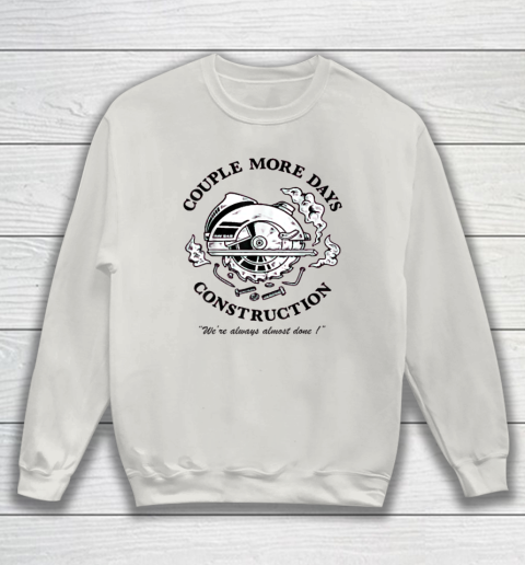 Couple More Days Construction We're Always Almost Done Sweatshirt 8