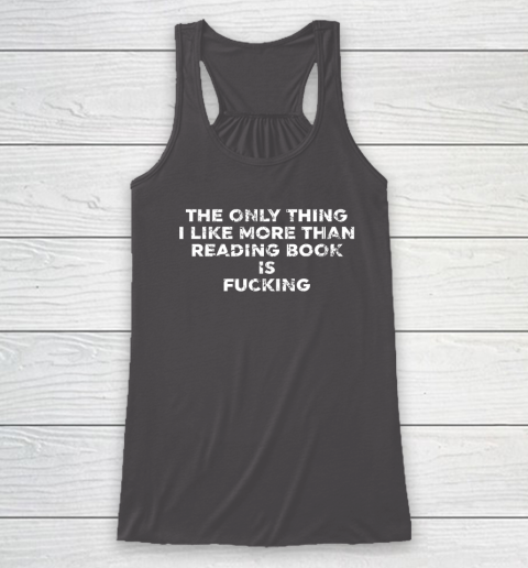 The Only Thing I Like More Than Reading Books Is Fucking Racerback Tank 6