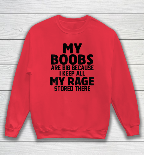 My Boobs Are Big Because I Keep All My Rage Stored There Sweatshirt 6