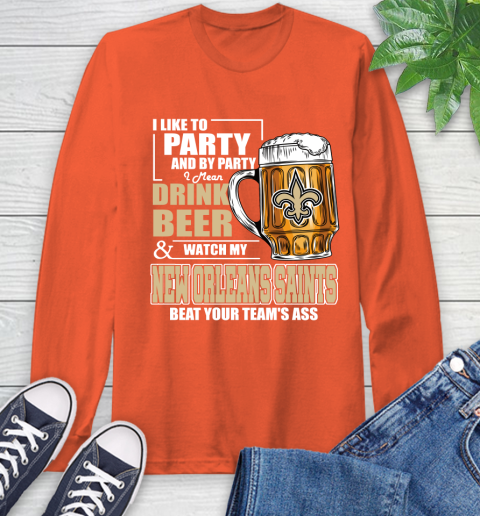 NFL I Like To Party And By Party I Mean Drink Beer and Watch My New Orleans Saints Beat Your Team's Ass Football Long Sleeve T-Shirt 4