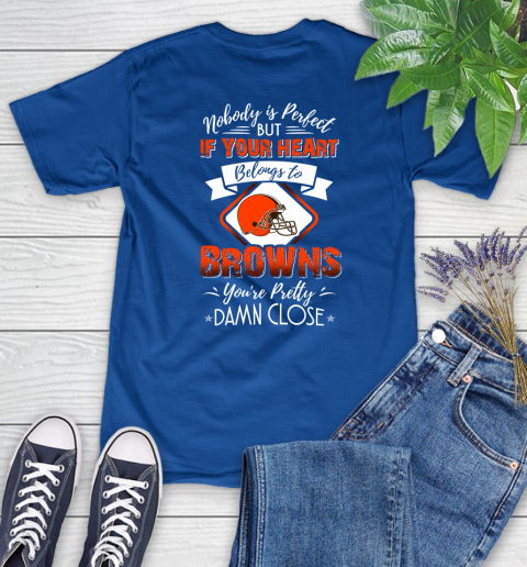 NFL Football Cleveland Browns Nobody Is Perfect But If Your Heart Belongs To Browns You're Pretty Damn Close Shirt Women's T-Shirt 10