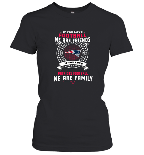 Love Football We Are Friends Love Patriots We Are Family Women's T-Shirt