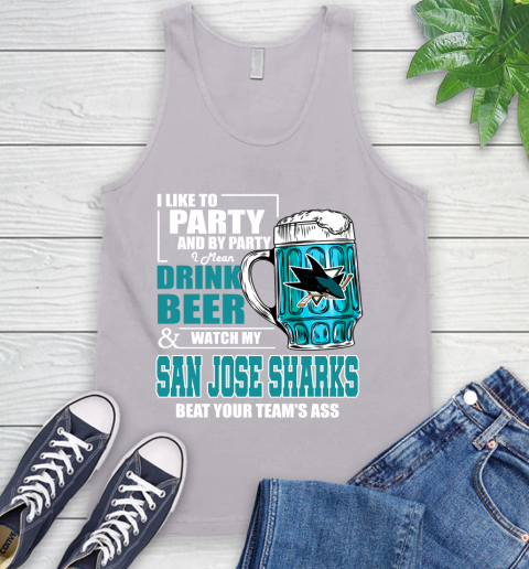 NHL I Like To Party And By Party I Mean Drink Beer And Watch My San Jose Sharks Beat Your Team's Ass Hockey Tank Top 3